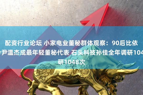 配资行业论坛 小家电业董秘群体观察：90后比依股份尹温杰成最年轻董秘代表 石头科技孙佳全年调研1048次