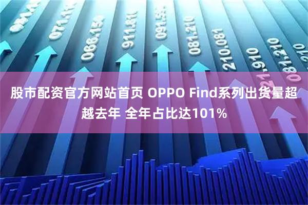 股市配资官方网站首页 OPPO Find系列出货量超越去年 全年占比达101%