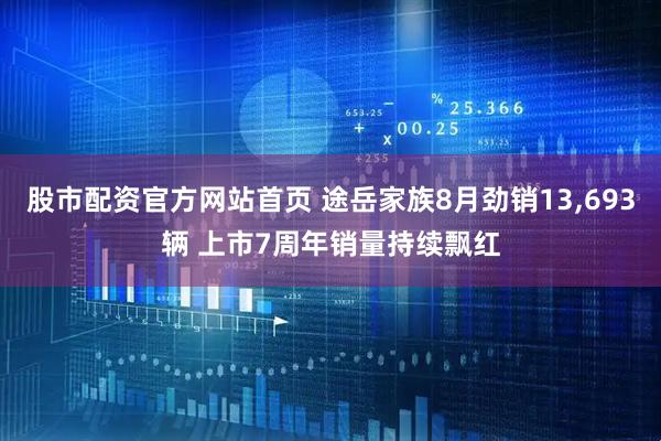股市配资官方网站首页 途岳家族8月劲销13,693辆 上市7周年销量持续飘红