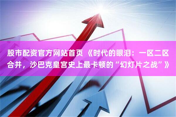 股市配资官方网站首页 《时代的眼泪：一区二区合并，沙巴克皇宫史上最卡顿的“幻灯片之战”》