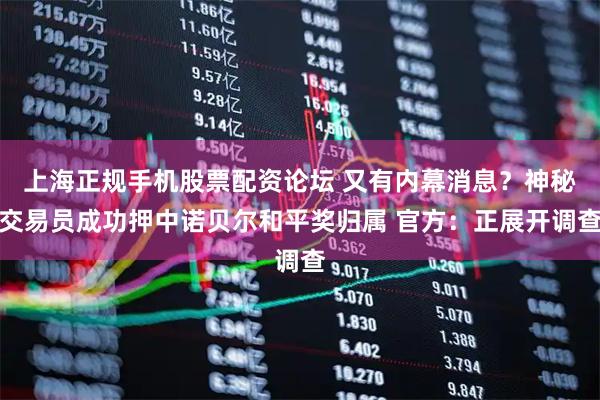 上海正规手机股票配资论坛 又有内幕消息？神秘交易员成功押中诺贝尔和平奖归属 官方：正展开调查