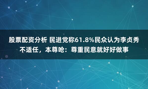 股票配资分析 民进党称61.8%民众认为李贞秀不适任，本尊呛：尊重民意就好好做事