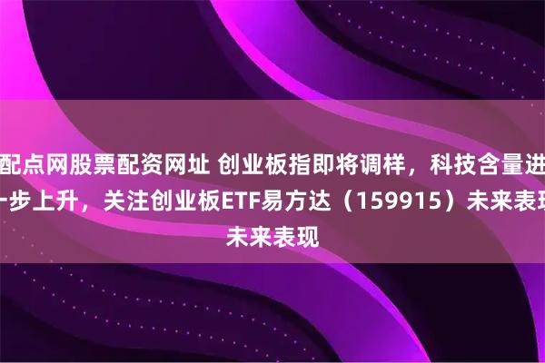 配点网股票配资网址 创业板指即将调样，科技含量进一步上升，关注创业板ETF易方达（159915）未来表现